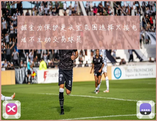 掘金为保护更衣室氛围选择只接电话不主动交易球员