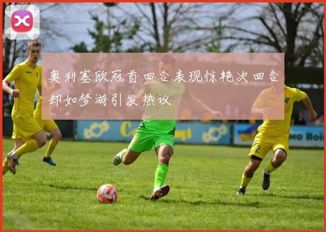 奥利塞欧冠首回合表现惊艳次回合却如梦游引发热议