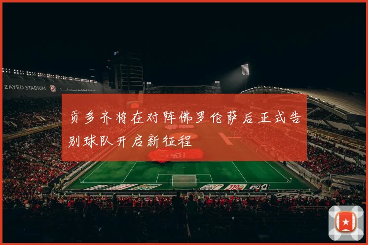 贡多齐将在对阵佛罗伦萨后正式告别球队开启新征程