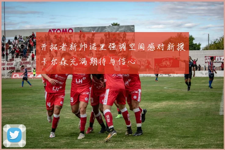开拓者新帅诺里强调空间感对新援卡尔森充满期待与信心