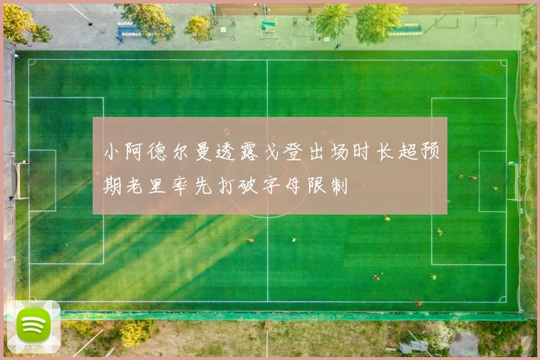小阿德尔曼透露戈登出场时长超预期老里率先打破字母限制