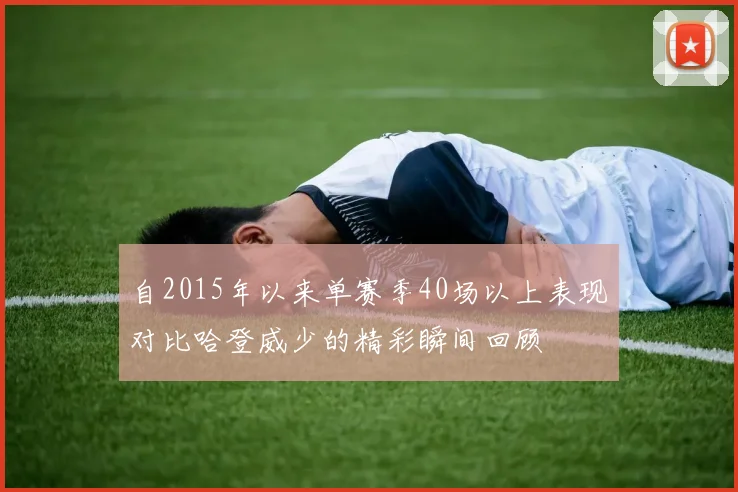 自2015年以来单赛季40场以上表现对比哈登威少的精彩瞬间回顾