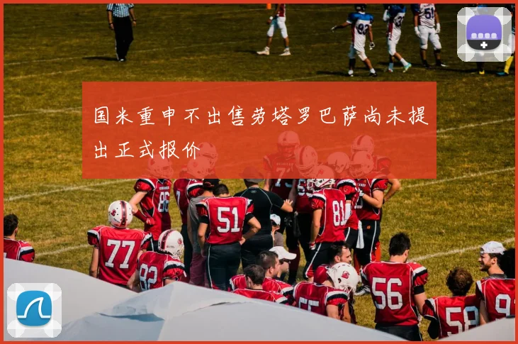 国米重申不出售劳塔罗巴萨尚未提出正式报价