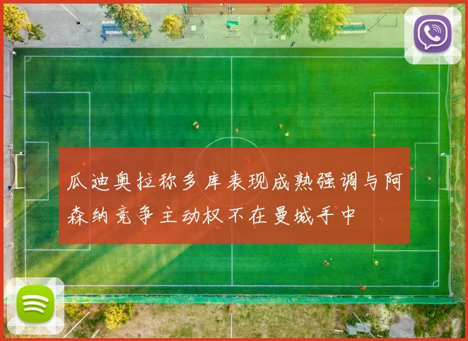 瓜迪奥拉称多库表现成熟强调与阿森纳竞争主动权不在曼城手中