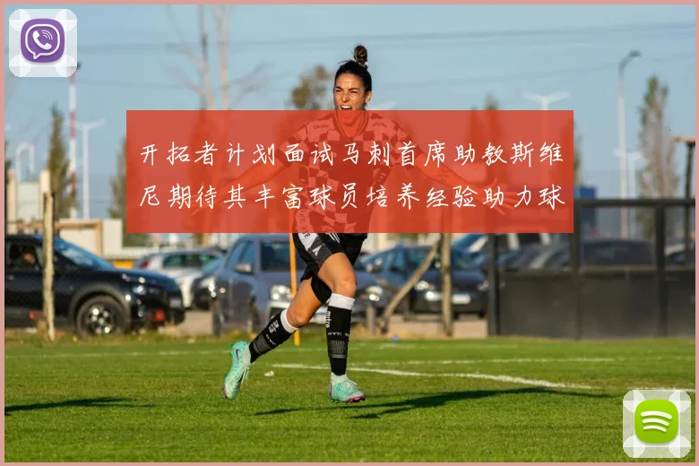开拓者计划面试马刺首席助教斯维尼期待其丰富球员培养经验助力球队发展