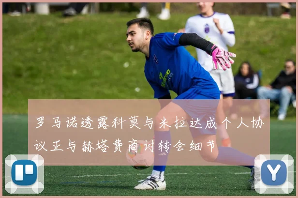 罗马诺透露科莫与米拉达成个人协议正与赫塔费商讨转会细节