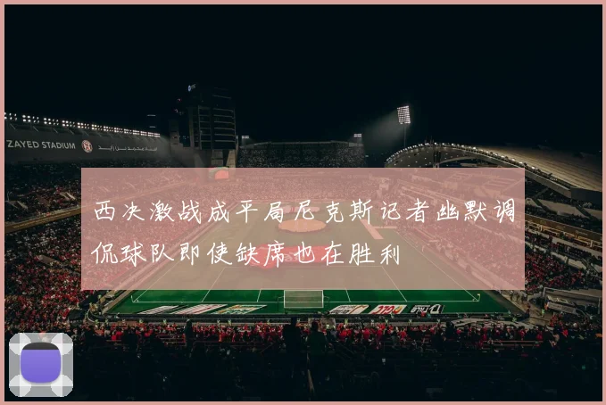 西决激战成平局尼克斯记者幽默调侃球队即使缺席也在胜利