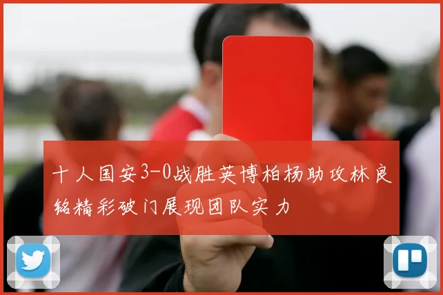 十人国安3-0战胜英博柏杨助攻林良铭精彩破门展现团队实力