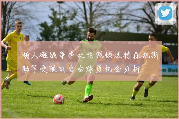 湖人砸钱争夺杜伦佩顿沃特森凯斯勒等受限制自由球员机会分析