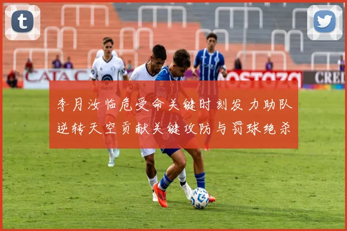 李月汝临危受命关键时刻发力助队逆转天空贡献关键攻防与罚球绝杀