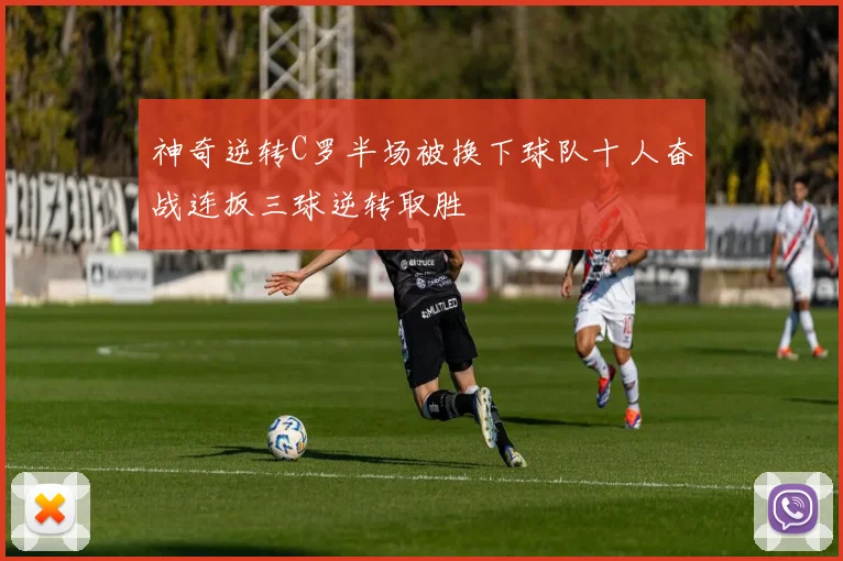 神奇逆转C罗半场被换下球队十人奋战连扳三球逆转取胜