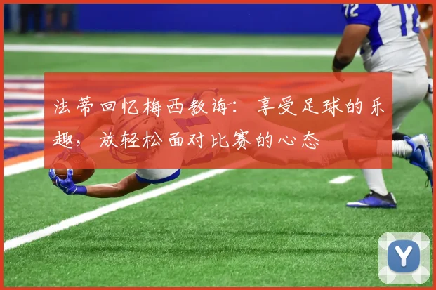 法蒂回忆梅西教诲：享受足球的乐趣，放轻松面对比赛的心态